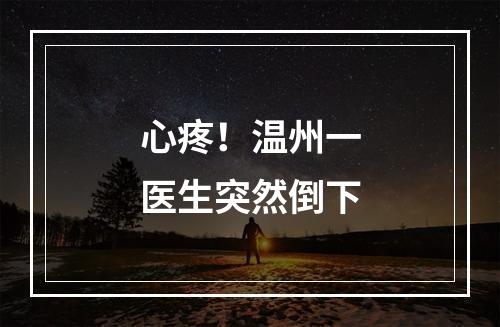 心疼！温州一医生突然倒下