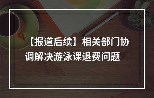【报道后续】相关部门协调解决游泳课退费问题