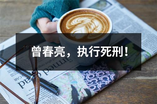 曾春亮，执行死刑！