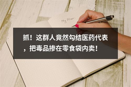 抓！这群人竟然勾结医药代表，把毒品掺在零食袋内卖！