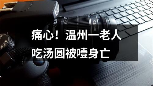 痛心！温州一老人吃汤圆被噎身亡