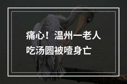痛心！温州一老人吃汤圆被噎身亡