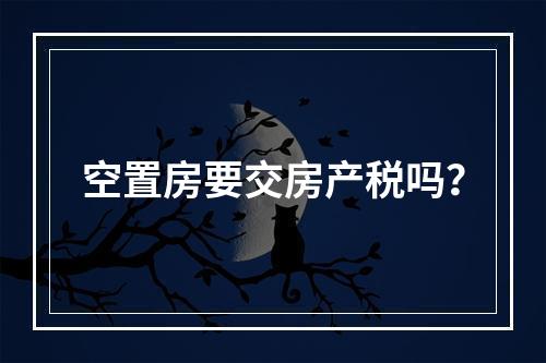 空置房要交房产税吗？