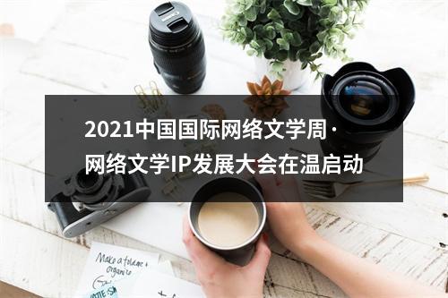 2021中国国际网络文学周·网络文学IP发展大会在温启动