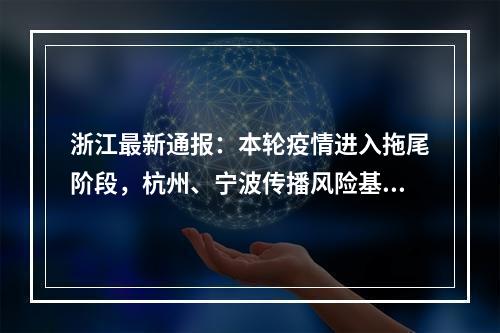 浙江最新通报：本轮疫情进入拖尾阶段，杭州、宁波传播风险基本已得到控制