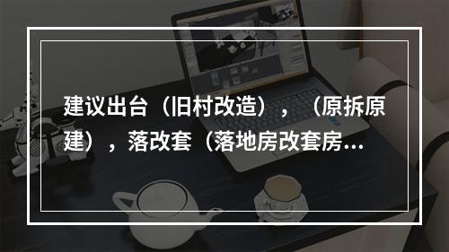 建议出台（旧村改造），（原拆原建），落改套（落地房改套房），新的政策来。