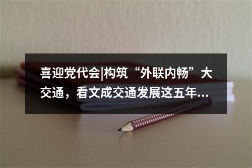 喜迎党代会|构筑“外联内畅”大交通，看文成交通发展这五年！