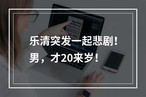 乐清突发一起悲剧！男，才20来岁！