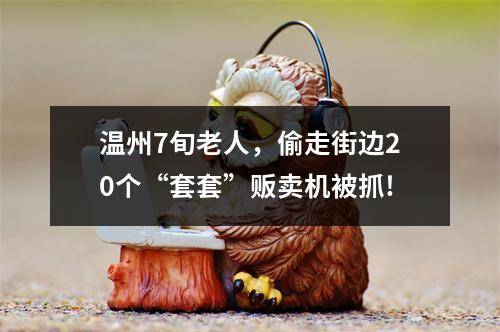 温州7旬老人，偷走街边20个“套套”贩卖机被抓!