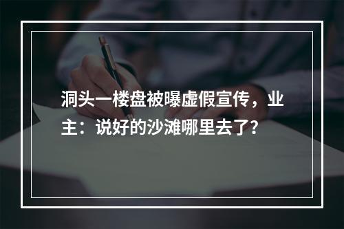 洞头一楼盘被曝虚假宣传，业主：说好的沙滩哪里去了？