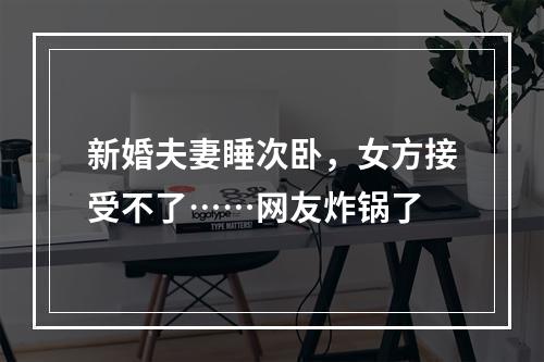 新婚夫妻睡次卧，女方接受不了……网友炸锅了