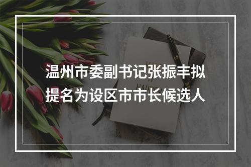 温州市委副书记张振丰拟提名为设区市市长候选人