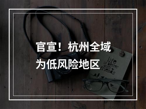 官宣！杭州全域为低风险地区