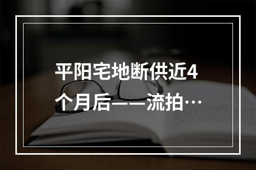 平阳宅地断供近4个月后——流拍…