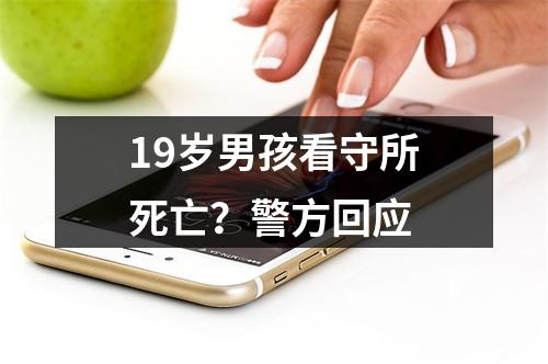 19岁男孩看守所死亡？警方回应