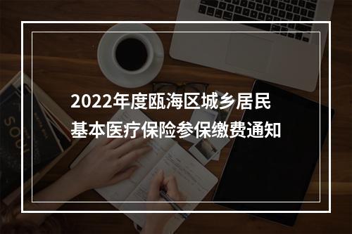 2022年度瓯海区城乡居民基本医疗保险参保缴费通知