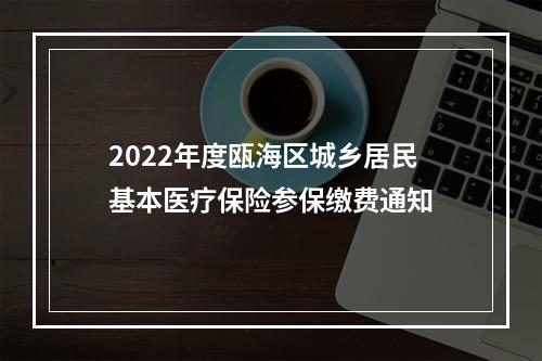 2022年度瓯海区城乡居民基本医疗保险参保缴费通知