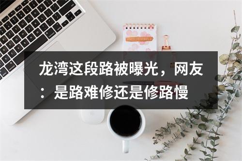 龙湾这段路被曝光，网友：是路难修还是修路慢
