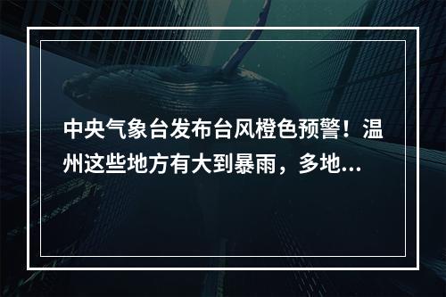 中央气象台发布台风橙色预警！温州这些地方有大到暴雨，多地景区关闭！