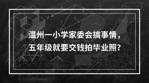 温州一小学家委会搞事情，五年级就要交钱拍毕业照？