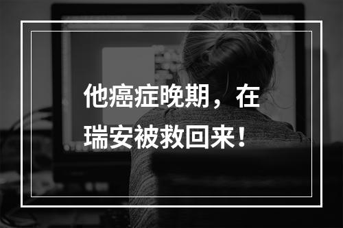 他癌症晚期，在瑞安被救回来！
