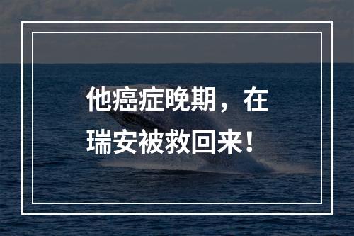 他癌症晚期，在瑞安被救回来！