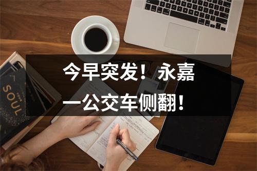 今早突发！永嘉一公交车侧翻！