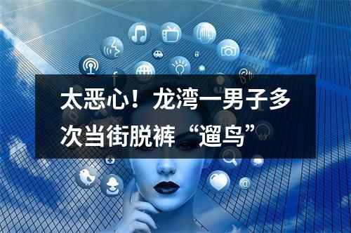 太恶心！龙湾一男子多次当街脱裤“遛鸟”