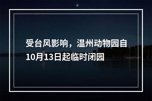 受台风影响，温州动物园自10月13日起临时闭园