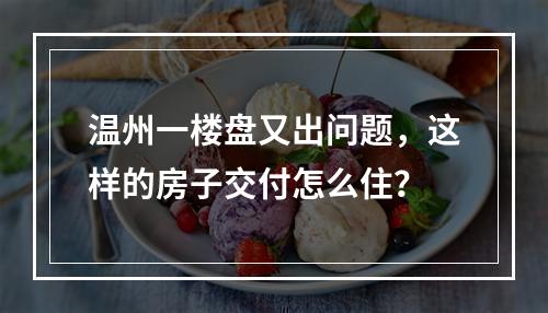 温州一楼盘又出问题，这样的房子交付怎么住？