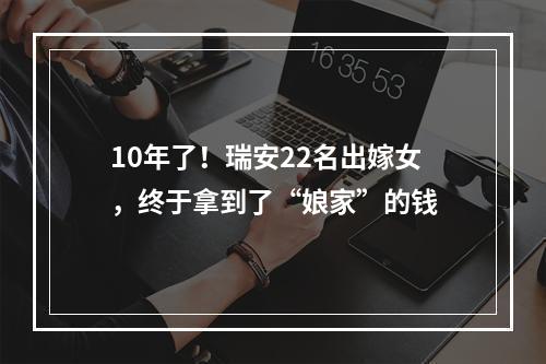 10年了！瑞安22名出嫁女，终于拿到了“娘家”的钱