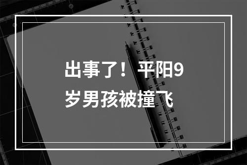 出事了！平阳9岁男孩被撞飞