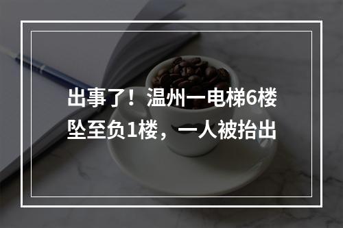 出事了！温州一电梯6楼坠至负1楼，一人被抬出