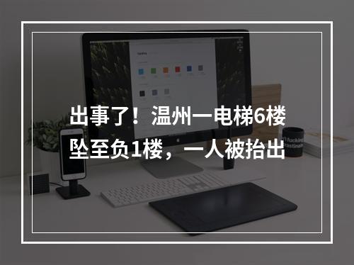 出事了！温州一电梯6楼坠至负1楼，一人被抬出