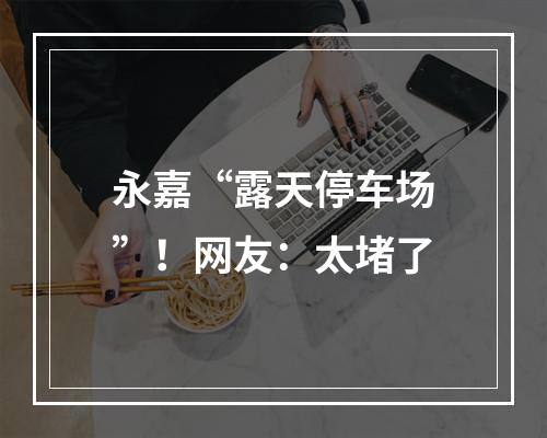 永嘉“露天停车场”！网友：太堵了