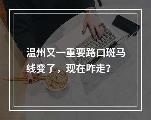 温州又一重要路口斑马线变了，现在咋走？