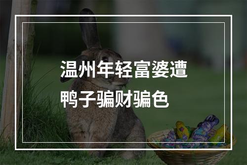 温州年轻富婆遭鸭子骗财骗色