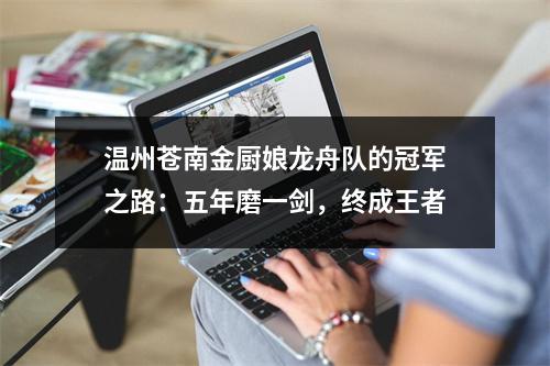 温州苍南金厨娘龙舟队的冠军之路：五年磨一剑，终成王者