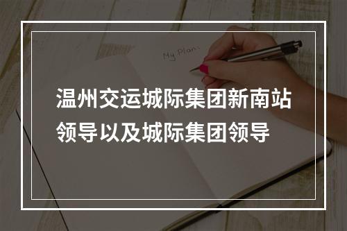 温州交运城际集团新南站领导以及城际集团领导