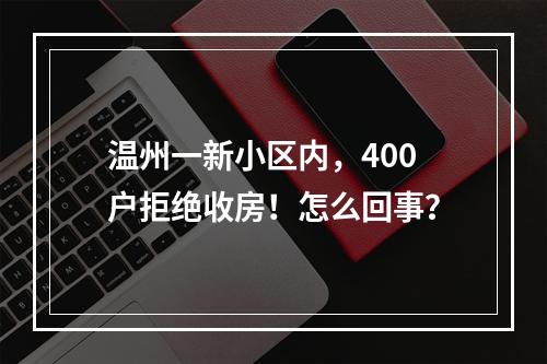 温州一新小区内，400户拒绝收房！怎么回事？
