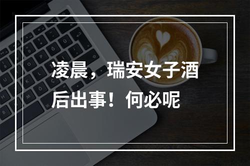 凌晨，瑞安女子酒后出事！何必呢