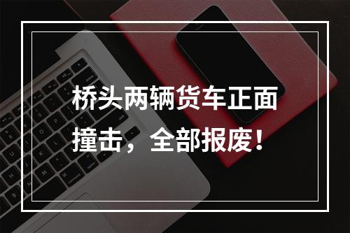 桥头两辆货车正面撞击，全部报废！