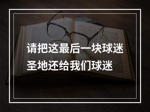 请把这最后一块球迷圣地还给我们球迷
