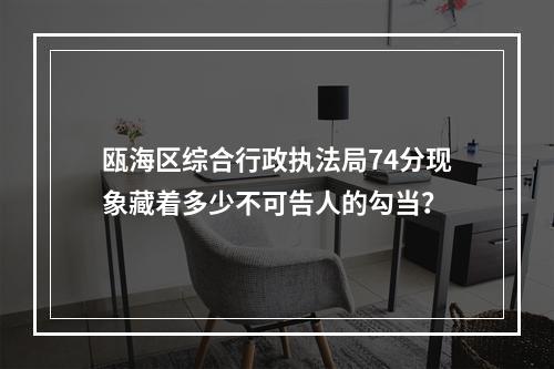 瓯海区综合行政执法局74分现象藏着多少不可告人的勾当？
