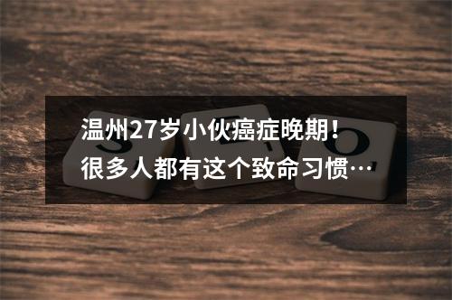 温州27岁小伙癌症晚期！很多人都有这个致命习惯…