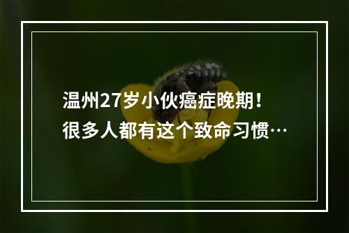 温州27岁小伙癌症晚期！很多人都有这个致命习惯…