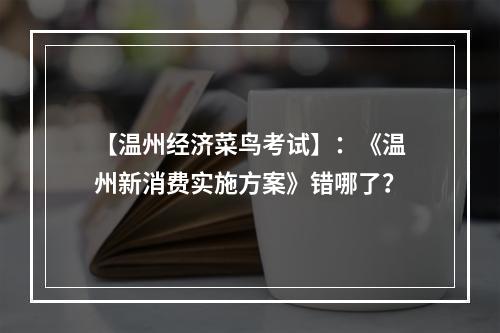 【温州经济菜鸟考试】：《温州新消费实施方案》错哪了？