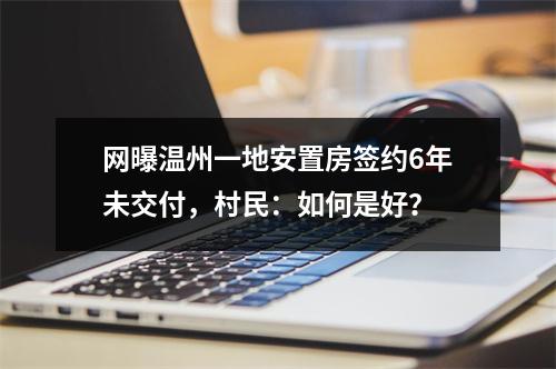 网曝温州一地安置房签约6年未交付，村民：如何是好？