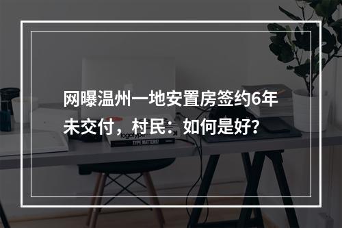 网曝温州一地安置房签约6年未交付，村民：如何是好？