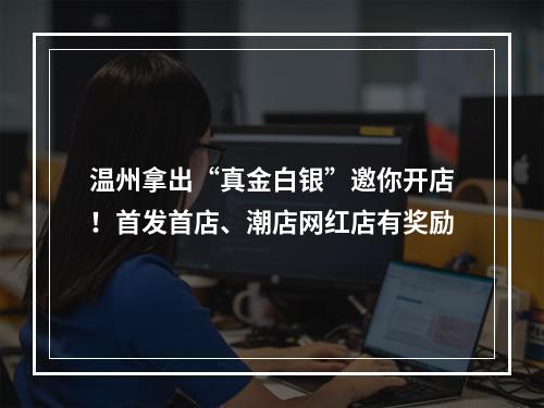温州拿出“真金白银”邀你开店！首发首店、潮店网红店有奖励